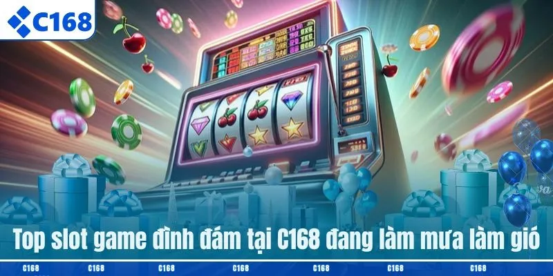 Top slot game đình đám tại C168 đang làm mưa làm gió